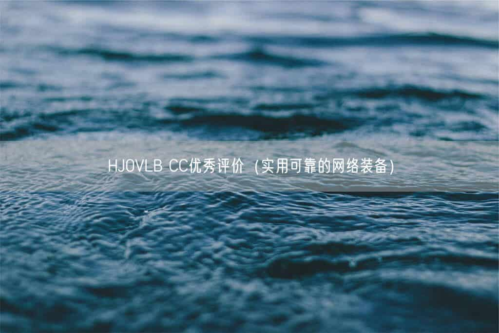 HJ0VLB CC优秀评价（实用可靠的网络装备）(图1)