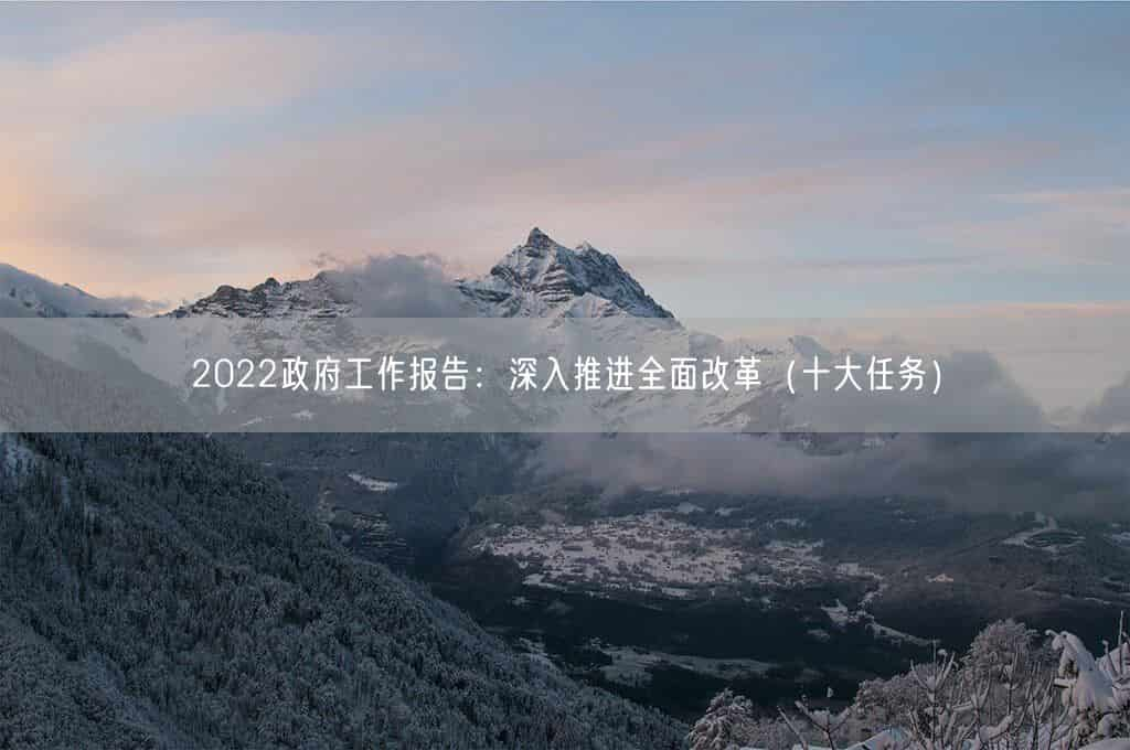 2022政府工作报告：深入推进全面改革（十大任务）(图1)