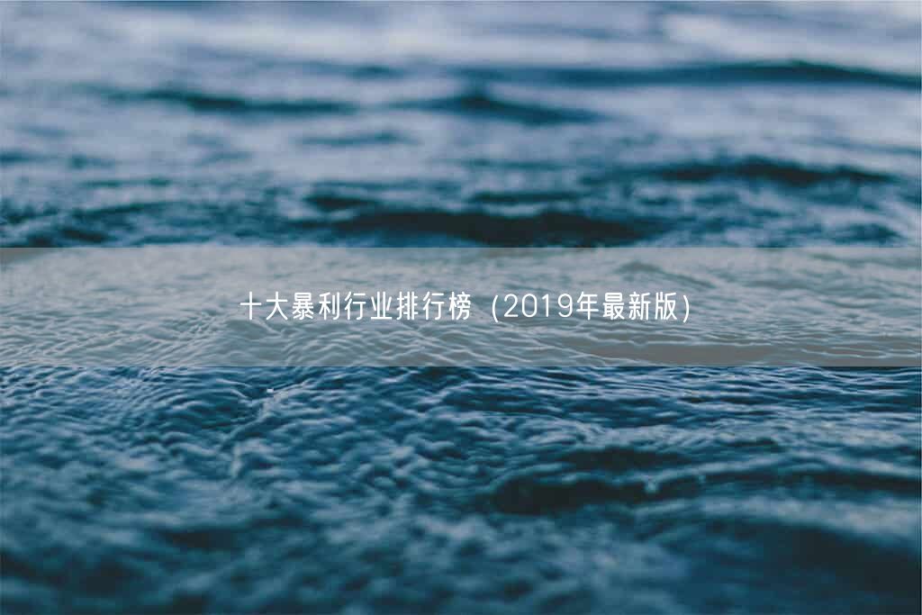 十大暴利行业排行榜（2019年最新版）(图1)