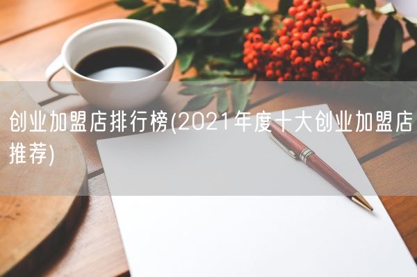 创业加盟店排行榜(2021年度十大创业加盟店推荐)(图1)