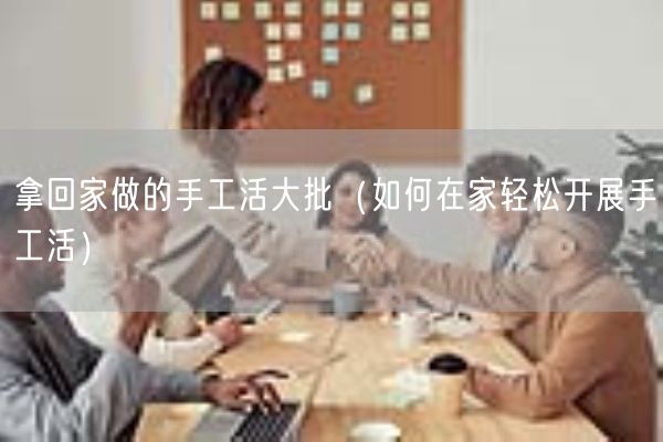 拿回家做的手工活大批（如何在家轻松开展手工活）(图1)