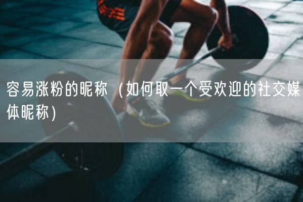 容易涨粉的昵称（如何取一个受欢迎的社交媒体昵称）(图1)