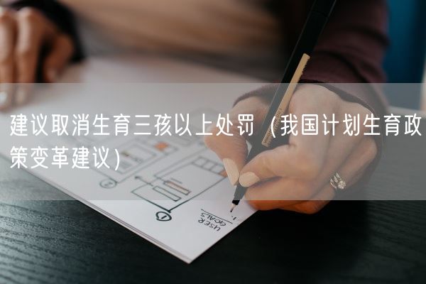 建议取消生育三孩以上处罚（我国计划生育政策变革建议）(图1)