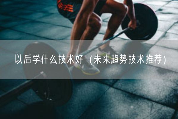 以后学什么技术好（未来趋势技术推荐）(图1)