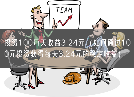 投资100每天收益3.24元（如何通过100元投资获得每天3.24元的稳定收益）(图1)