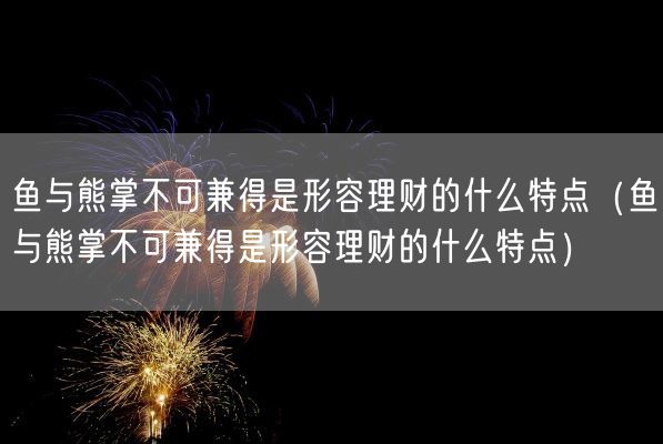 鱼与熊掌不可兼得是形容理财的什么特点（鱼与熊掌不可兼得是形容理财的什么特点）(图1)