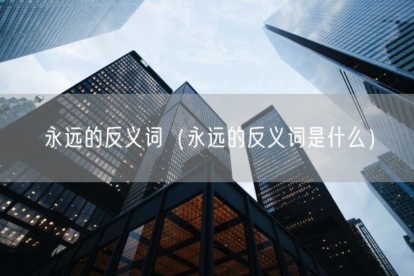 永远的反义词（永远的反义词是什么）(图1)