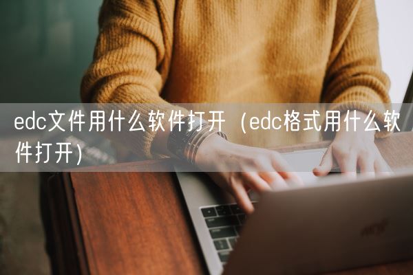 edc文件用什么软件打开(edc格式用什么软件打开)(图1) edc文件用什么软件打开(edc格式用什么软件打开)(图1)