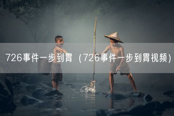726事件一步到胃（726事件一步到胃视频）(图1)