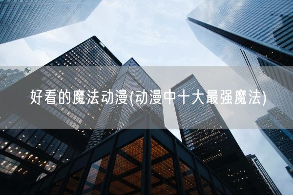 好看的魔法动漫(动漫中十大最强魔法)(图1)