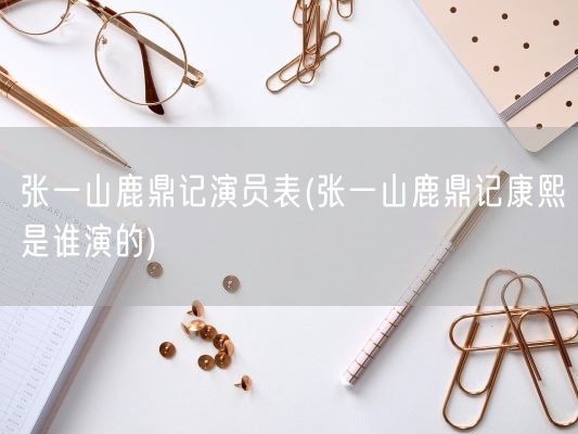 张一山鹿鼎记演员表(张一山鹿鼎记康熙是谁演的)(图1)