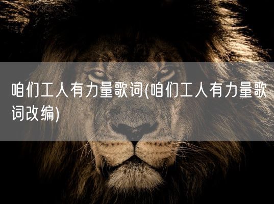 咱们工人有力量歌词(咱们工人有力量歌词改编)(图1) 咱们工人有力量歌词(咱们工人有力量歌词改编)(图1)