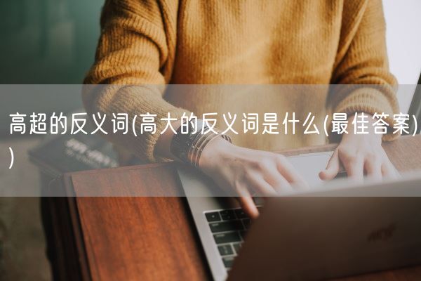 高超的反义词(高大的反义词是什么(最佳答案))(图1)