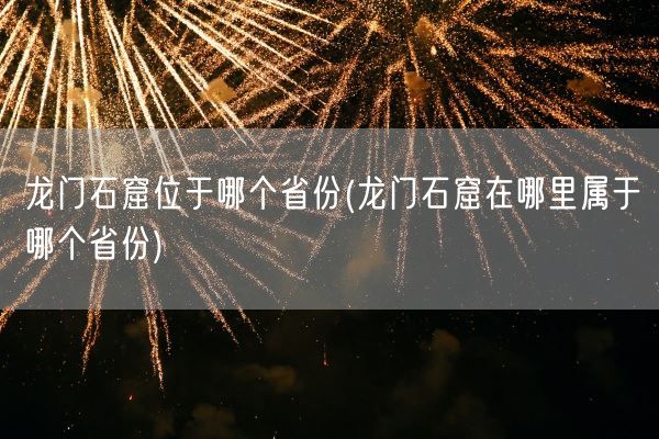 龙门石窟位于哪个省份(龙门石窟在哪里属于哪个省份)(图1) 龙门石窟位于哪个省份(龙门石窟在哪里属于哪个省份)(图1)