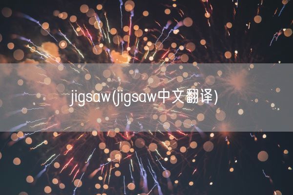 jigsaw(jigsaw中文翻译)(图1) jigsaw(jigsaw中文翻译)(图1)