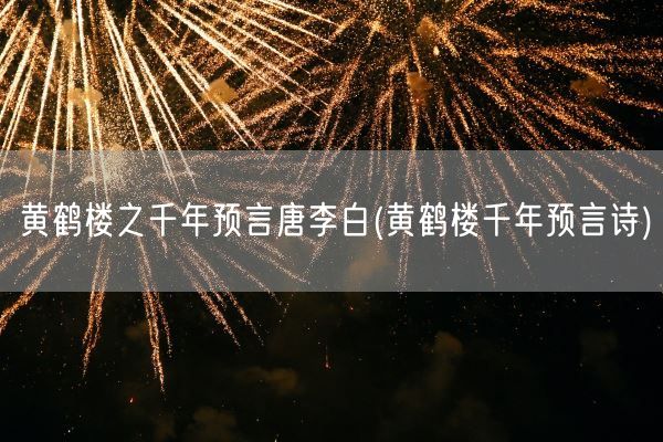 黄鹤楼之千年预言唐李白(黄鹤楼千年预言诗)(图1) 黄鹤楼之千年预言唐李白(黄鹤楼千年预言诗)(图1)