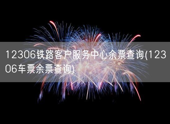 12306铁路客户服务中心余票查询(12306车票余票查询)(图1) 12306铁路客户服务中心余票查询(12306车票余票查询)(图1)