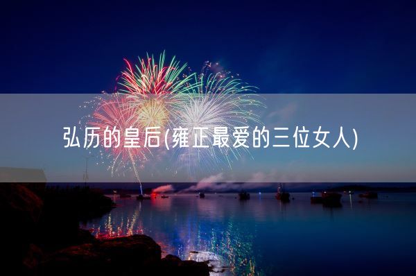 弘历的皇后(雍正最爱的三位女人)(图1)