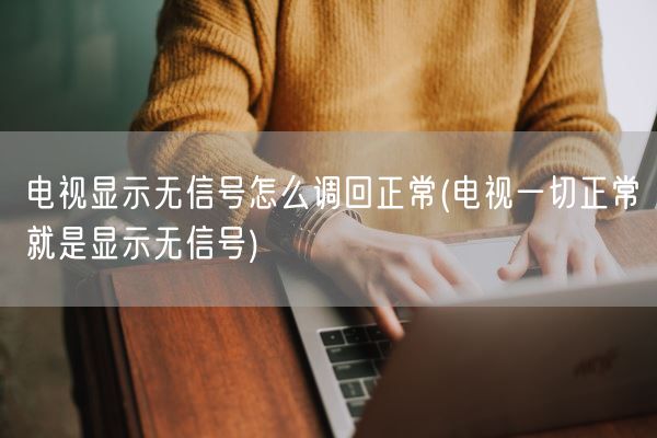 电视显示无信号怎么调回正常(电视一切正常就是显示无信号)(图1) 电视显示无信号怎么调回正常(电视一切正常就是显示无信号)(图1)