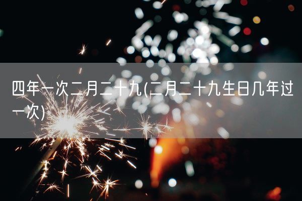 四年一次二月二十九(二月二十九生日几年过一次)(图1)