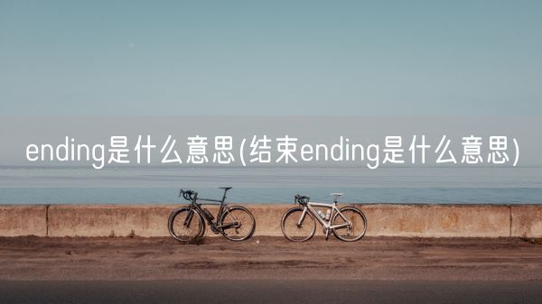 ending是什么意思(结束ending是什么意思)(图1)