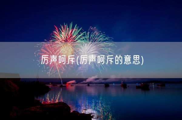 厉声呵斥(厉声呵斥的意思)(图1) 厉声呵斥(厉声呵斥的意思)(图1)