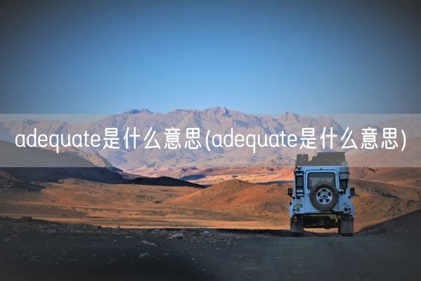 adequate是什么意思(adequate是什么意思)(图1) adequate是什么意思(adequate是什么意思)(图1)