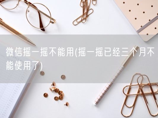 微信摇一摇不能用(摇一摇已经三个月不能使用了)(图1) 微信摇一摇不能用(摇一摇已经三个月不能使用了)(图1)