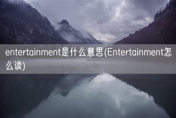 entertainment是什么意思(Entertainment怎么读)(图1) entertainment是什么意思(Entertainment怎么读)(图1)