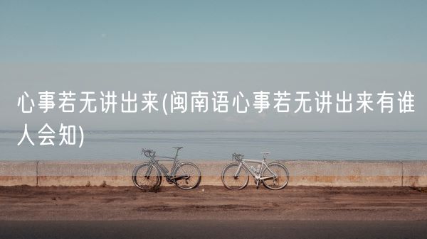 心事若无讲出来(闽南语心事若无讲出来有谁人会知)(图1) 心事若无讲出来(闽南语心事若无讲出来有谁人会知)(图1)