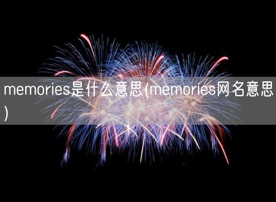 memories是什么意思(memories网名意思)(图1) memories是什么意思(memories网名意思)(图1)