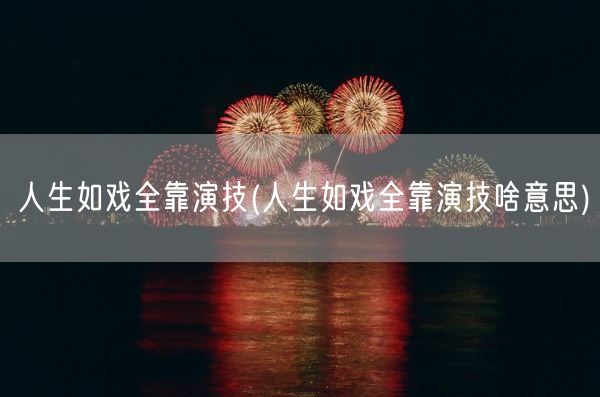 人生如戏全靠演技(人生如戏全靠演技啥意思)(图1) 人生如戏全靠演技(人生如戏全靠演技啥意思)(图1)