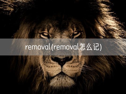removal(removal怎么记)(图1) removal(removal怎么记)(图1)
