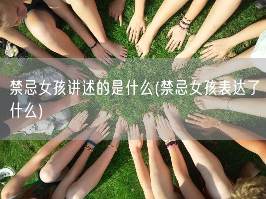 禁忌女孩讲述的是什么(禁忌女孩表达了什么)(图1) 禁忌女孩讲述的是什么(禁忌女孩表达了什么)(图1)