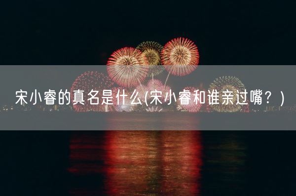 宋小睿的真名是什么(宋小睿和谁亲过嘴?)(图1) 宋小睿的真名是什么(宋小睿和谁亲过嘴?)(图1)