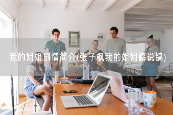 我的姐姐剧情简介(张子枫我的姐姐解说镐)(图1) 我的姐姐剧情简介(张子枫我的姐姐解说镐)(图1)