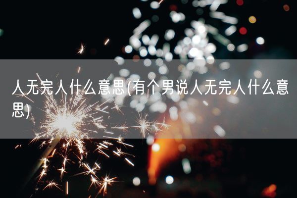 人无完人什么意思(有个男说人无完人什么意思)(图1)