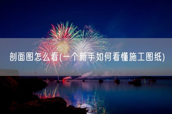 剖面图怎么看(一个新手如何看懂施工图纸)(图1)
