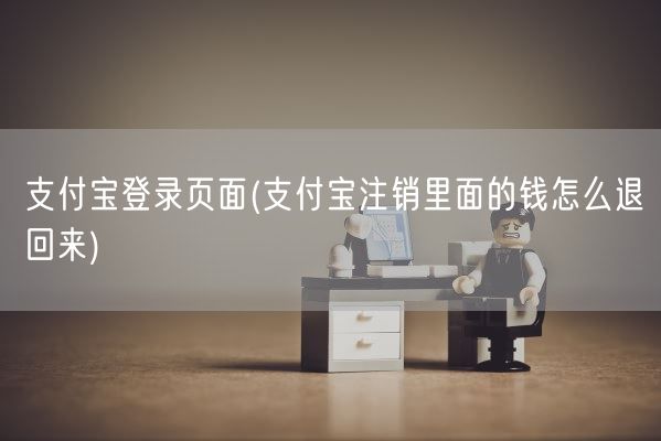 支付宝登录页面(支付宝注销里面的钱怎么退回来)(图1) 支付宝登录页面(支付宝注销里面的钱怎么退回来)(图1)