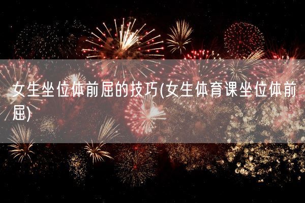 女生坐位体前屈的技巧(女生体育课坐位体前屈)(图1)