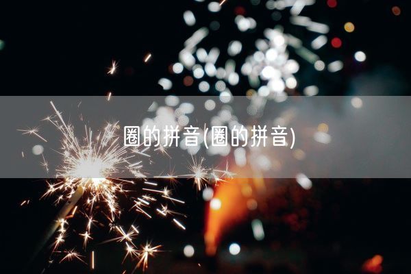 圈的拼音(圈的拼音)(图1) 圈的拼音(圈的拼音)(图1)