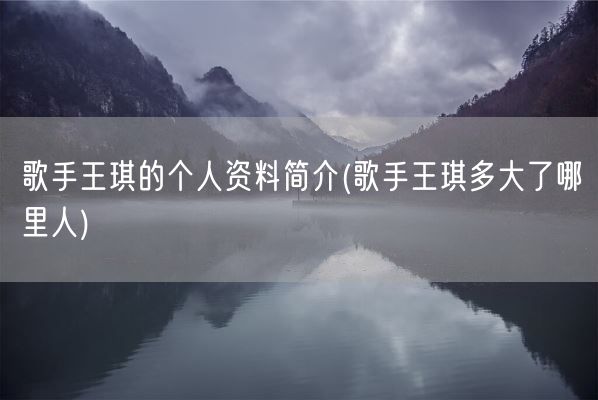 歌手王琪的个人资料简介(歌手王琪多大了哪里人)(图1) 歌手王琪的个人资料简介(歌手王琪多大了哪里人)(图1)