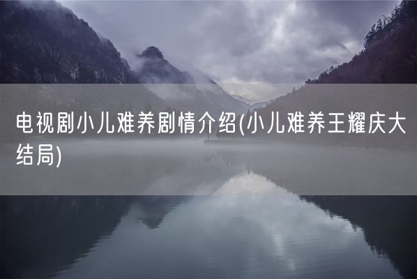 电视剧小儿难养剧情介绍(小儿难养王耀庆大结局)(图1)