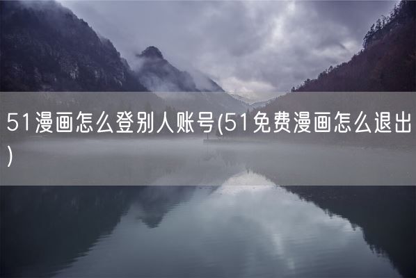 51漫画怎么登别人账号(51免费漫画怎么退出)(图1)