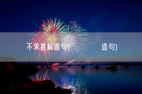 不求甚解造句(鞺鞺鞳鞳造句)(图1) 不求甚解造句(鞺鞺鞳鞳造句)(图1)
