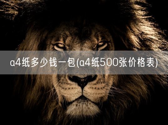 a4纸多少钱一包(a4纸500张价格表)(图1) a4纸多少钱一包(a4纸500张价格表)(图1)