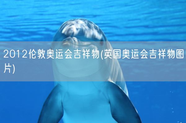 2012伦敦奥运会吉祥物(英国奥运会吉祥物图片)(图1) 2012伦敦奥运会吉祥物(英国奥运会吉祥物图片)(图1)