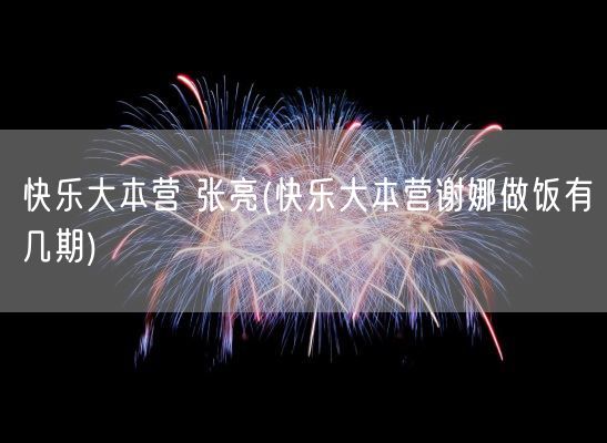快乐大本营 张亮(快乐大本营谢娜做饭有几期)(图1) 快乐大本营 张亮(快乐大本营谢娜做饭有几期)(图1)