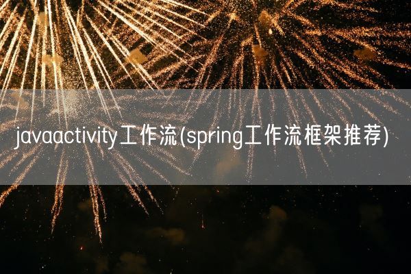 javaactivity工作流(spring工作流框架推荐)(图1) javaactivity工作流(spring工作流框架推荐)(图1)
