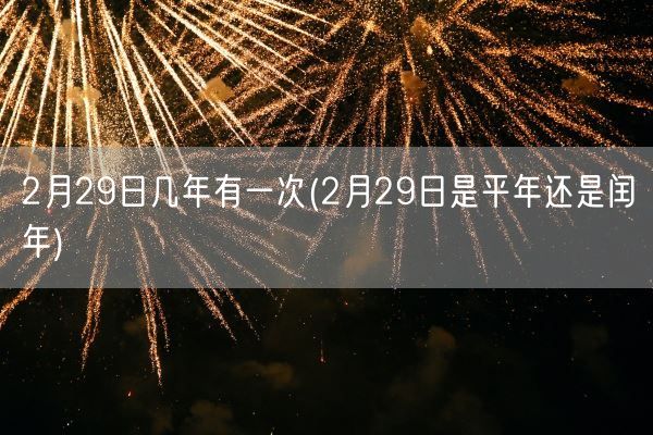 2月29日几年有一次(2月29日是平年还是闰年)(图1) 2月29日几年有一次(2月29日是平年还是闰年)(图1)
